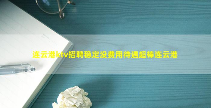 连云港ktv招聘稳定没费用待遇超棒连云港