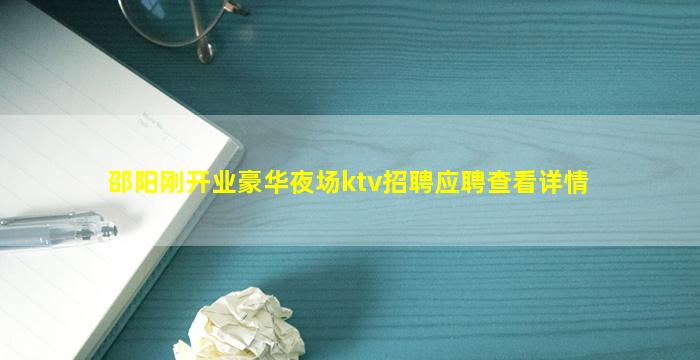邵阳刚开业豪华夜场ktv招聘应聘查看详情